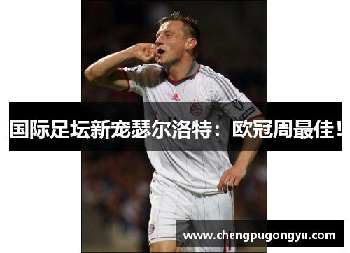 国际足坛新宠瑟尔洛特：欧冠周最佳！