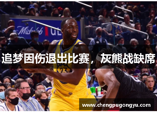 追梦因伤退出比赛，灰熊战缺席